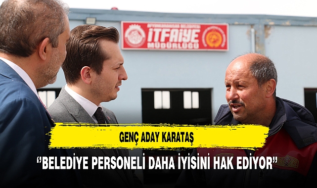 Genç Aday Karataş ''Belediye Personeli Daha İyisini Hak Ediyor''