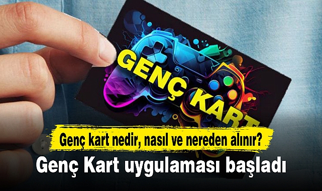 Genç Kart uygulaması başladı (Genç Kart nedir, nasıl ve nereden alınır?)