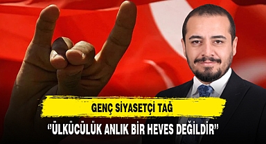Genç Siyasetçi Tağ ''Ülkücülük Anlık Bir Heves Değildir''