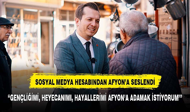 “GENÇLİĞİMİ, HEYECANIMI, HAYALLERİMİ AFYON’A ADAMAK İSTİYORUM’”