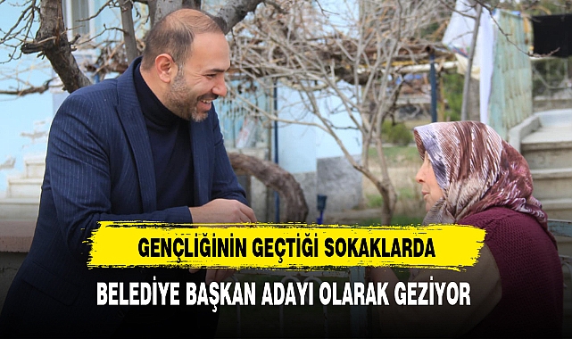 Gençliğinin Geçtiği Sokaklarda Başkan Adayı Olarak Geziyor
