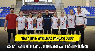 GOLBOL KADIN MİLLİ TAKIMI, ALTIN MADALYAYLA DÖNMEK İSTİYOR