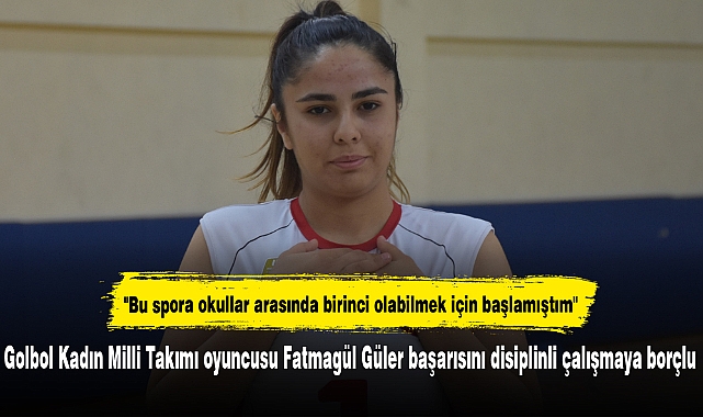 Golbol Kadın Milli Takımı oyuncusu Fatmagül Güler başarısını disiplinli çalışmaya borçlu