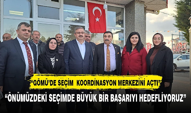 "GÖMÜ'DE SEÇİM KOORDİNASYON MERKEZİNİ AÇTI"