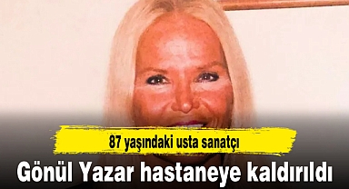 Gönül Yazar hastaneye kaldırıldı