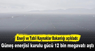 Güneş enerjisi kurulu gücü 12 bin megavatı aştı