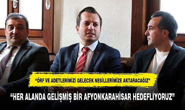 "HER ALANDA GELİŞMİŞ BİR AFYONKARAHİSAR HEDEFLİYORUZ"