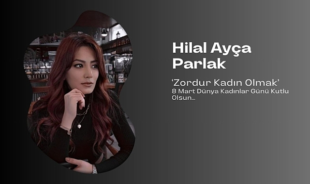 Hilal Parlak’ın Kaleminden…  ‘Zordur Kadın Olmak’