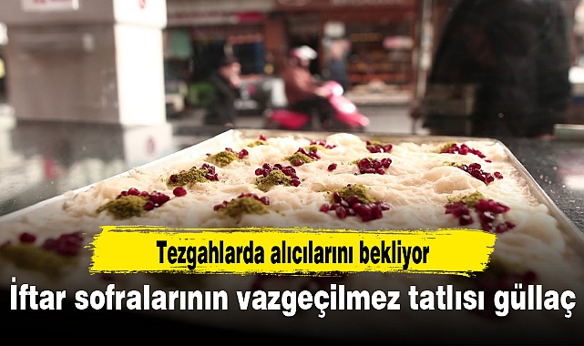 İftar sofralarının vazgeçilmez tatlısı güllaç tezgahlarda alıcılarını bekliyor