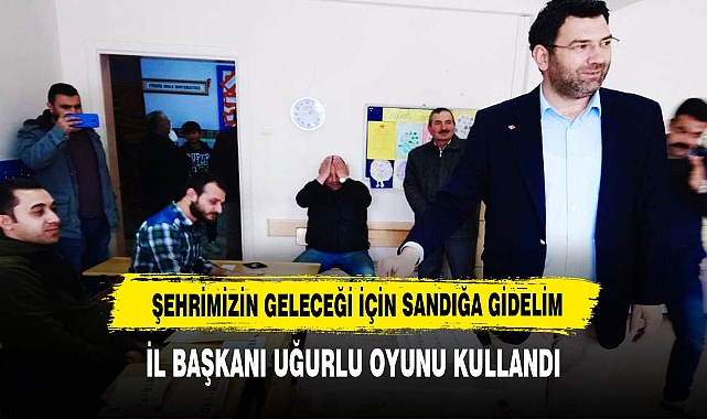 İL BAŞKANI UĞURLU "ŞEHRİMİZİN GELECEĞİ İÇİN SANDIĞA GİDELİM"