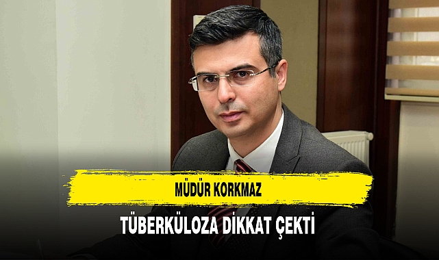 İl Sağlık Müdürü Serhat Korkmaz’dan  "24 Mart Dünya Tüberküloz Günü" mesajı