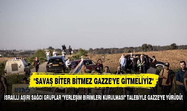 İsrailli aşırı sağcı gruplar "yerleşim birimleri kurulması" talebiyle Gazze'ye yürüdü!
