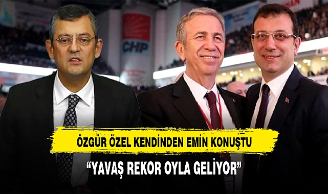 CHP Genel Başkanı Özel: Belediye başkanlığı yarışı bitti, Mansur Yavaş rekor oyla geliyor