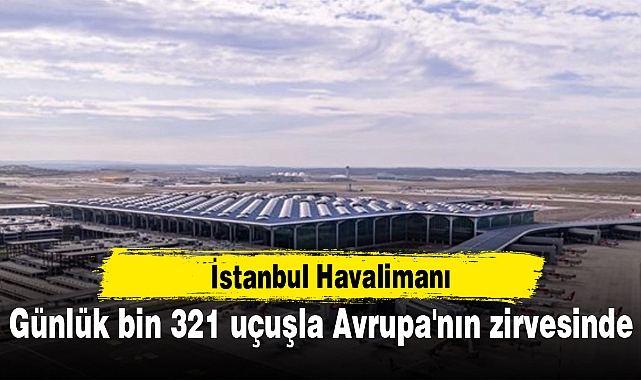 İstanbul Havalimanı günlük bin 321 uçuşla Avrupa'nın zirvesinde