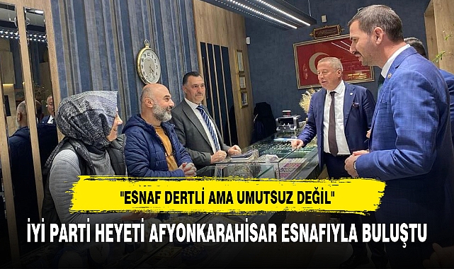 İYİ PARTİ HEYETİ AFYONKARAHİSAR ESNAFIYLA BULUŞTU