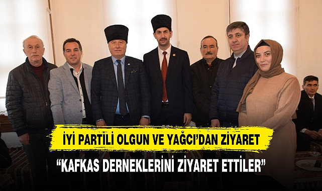 İYİ PARTİLİ OLGUN'DAN KAFKAS DERNEKLERİNE ZİYARET