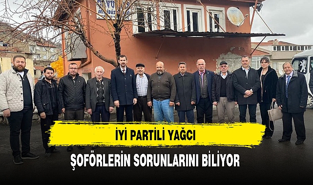 İYİ Partili Yağcı Şoförlerin Sorunlarını Biliyor