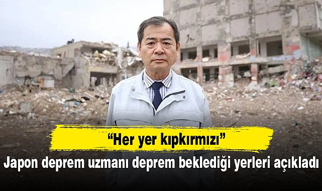 Japon deprem uzmanı 'her yer kıpkırmızı' diyerek deprem beklediği yerleri açıkladı
