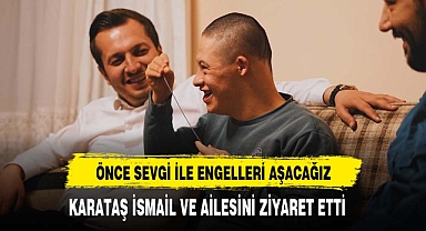 KARATAŞ İSMAİL VE AİLESİNİ ZİYARET ETTİ