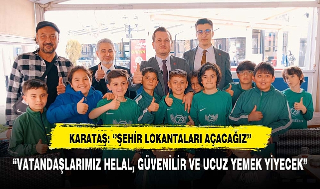 KARATAŞ: ‘’ŞEHİR LOKANTALARI AÇACAĞIZ’’
