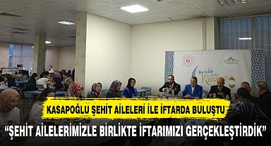 KASAPOĞLU ŞEHİT AİLELERİ İLE İFTARDA BİR ARAYA GELDİ