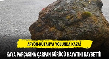 KAYA PARÇASINA ÇARPAN SÜRÜCÜ HAYATINI KAYBETTİ!