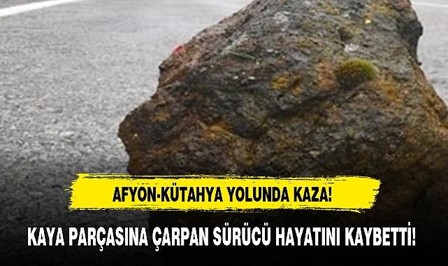 KAYA PARÇASINA ÇARPAN SÜRÜCÜ HAYATINI KAYBETTİ!