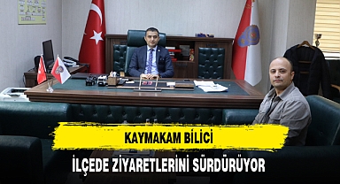Kaymakam Bilici İlçede Ziyaretlerini Sürdürüyor