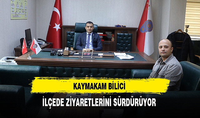 Kaymakam Bilici İlçede Ziyaretlerini Sürdürüyor