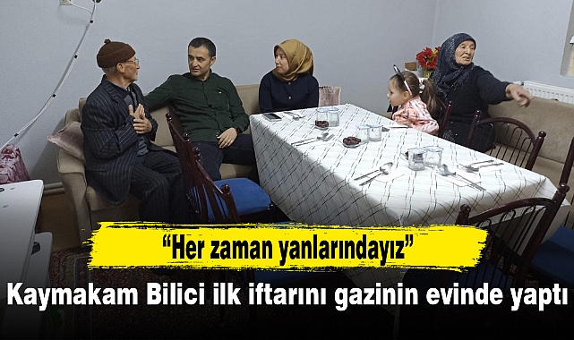 Kaymakam Bilici ilk iftarını gazinin evinde yaptı