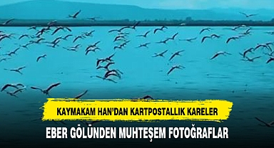 Kaymakam Han, Eber Gölü'nden kartpostaallık kareleri paylaştı