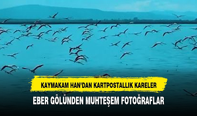Kaymakam  Han, Eber Gölü'nden kartpostaallık  kareleri paylaştı