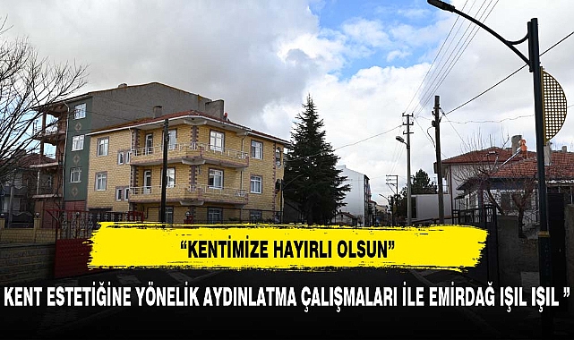KENT ESTETİĞİNE YÖNELİK AYDINLATMA ÇALIŞMALARI İLE EMİRDAĞ IŞIL IŞIL