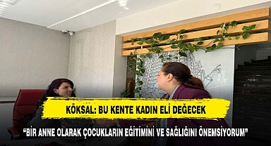 KÖKSAL: BU KENTE KADIN ELİ DEĞECEK