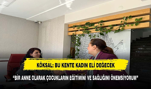 KÖKSAL: BU KENTE KADIN ELİ DEĞECEK