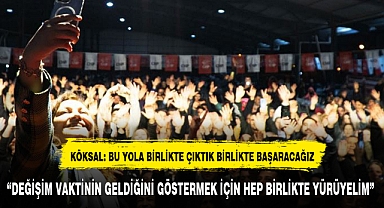 KÖKSAL: BU YOLA BİRLİKTE ÇIKTIK BİRLİKTE BAŞARACAĞIZ