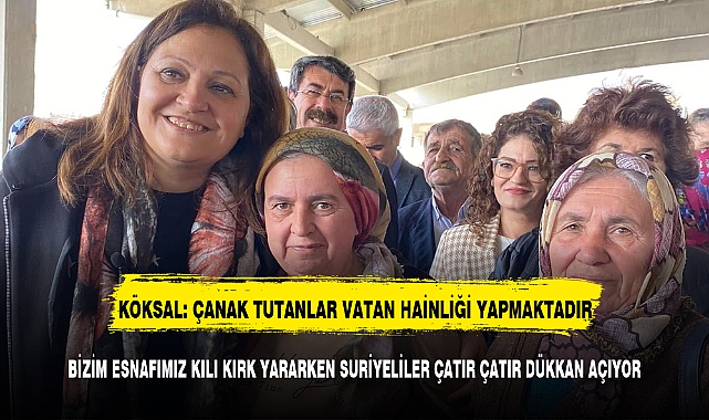 KÖKSAL: ÇANAK TUTANLAR VATAN HAİNLİĞİ YAPMAKTADIR