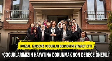 KÖKSAL KİMSESİZ ÇOCUKLAR DERNEĞİ'Nİ ZİYARET ETTİ