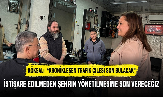 KÖKSAL:  "KRONİKLEŞEN TRAFİK ÇİLESİ SON BULACAK"