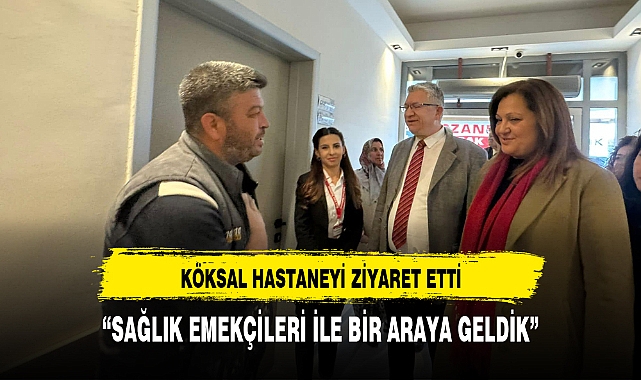 Köksal: " Sağlık Emekçilerini Ziyaret ettik"