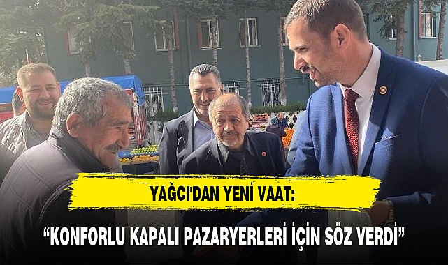 "KONFORLU KAPALI PAZARYERLERİ İÇİN SÖZ VERDİ"