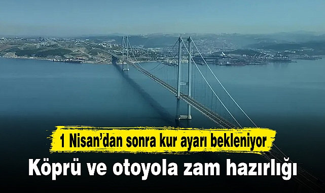 Köprü ve otoyola zam hazırlığı
