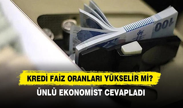 Kredi Faiz Oranları Yükselir Mi? Ünlü Ekonomist Cevapladı