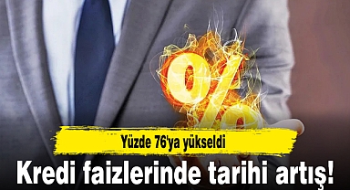 Kredi faizlerinde tarihi artış! Yüzde 76'ya yükseldi