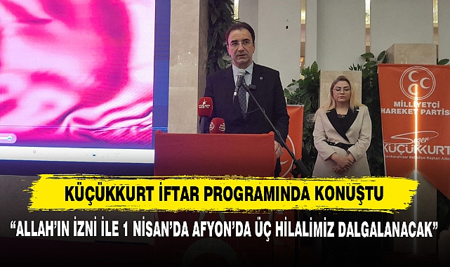 Küçükkurt, İftar Programında Konuştu: "Allah'ın İzni ile 1 Nisan'da Afyon'da Üç Hilalimiz Dalgalanacak"