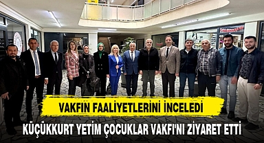 KÜÇÜKKURT YETİM ÇOCUKLAR VAKFI'NI ZİYARET ETTİ