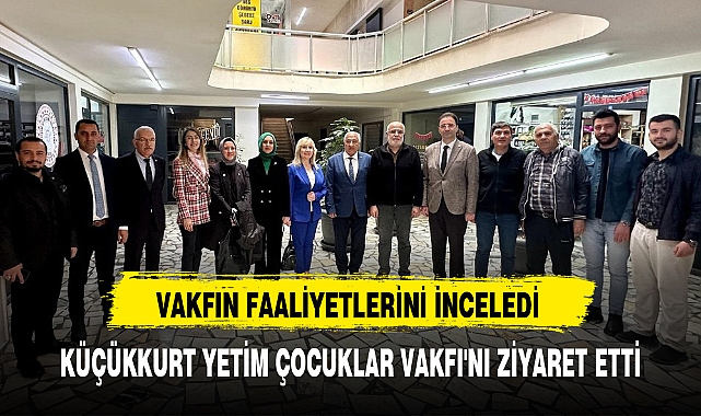 KÜÇÜKKURT YETİM ÇOCUKLAR VAKFI'NI ZİYARET ETTİ