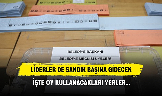 Liderler de Sandık Başına Gidecek: İşte Oy Kullanacakları Yerler…