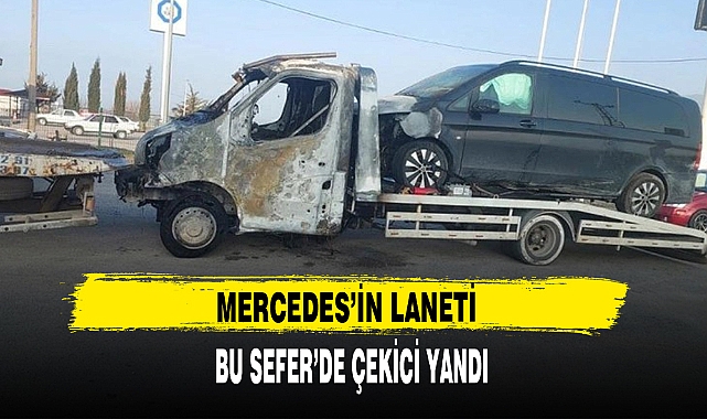 MERCEDES'İN LANETİ BU SEFER DE ÇEKİCİ YANDI