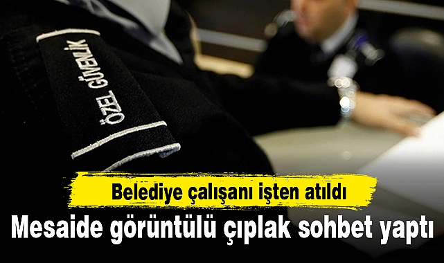 Mesaide görüntülü çıplak sohbet yapan belediye çalışanı işten atıldı